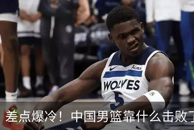 差点爆冷！中国男篮靠什么击败了沙特？球迷喷的最凶之人立大功！